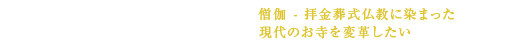 いのちの会 - 徳広寺 -僧伽 - 拝金葬式仏教に染まった現代のお寺を変革したい