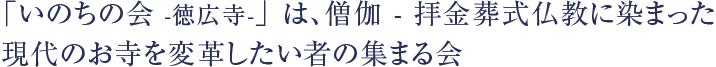 「いのちの会 -徳広寺-」は、僧伽 - 拝金葬式仏教に染まった現代のお寺を変革したい者の集まる会