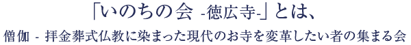 「いのちの会 -徳広寺-」とは、僧伽 - 拝金葬式仏教に染まった現代のお寺を変革したい者の集まる会